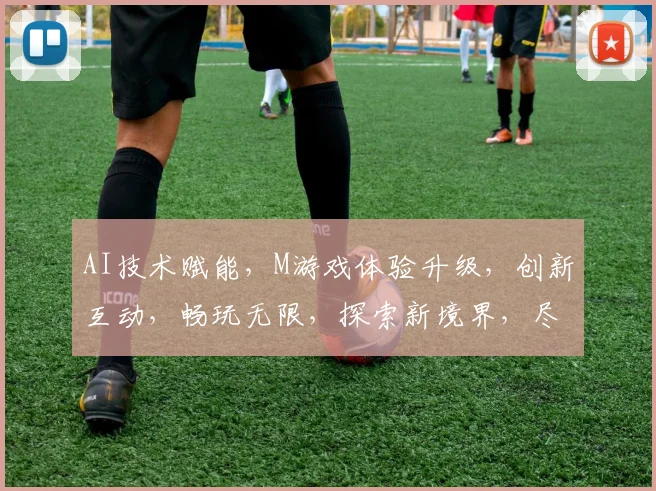 AI技术赋能，M游戏体验升级，创新互动，畅玩无限，探索新境界，尽在AI.M游戏世界