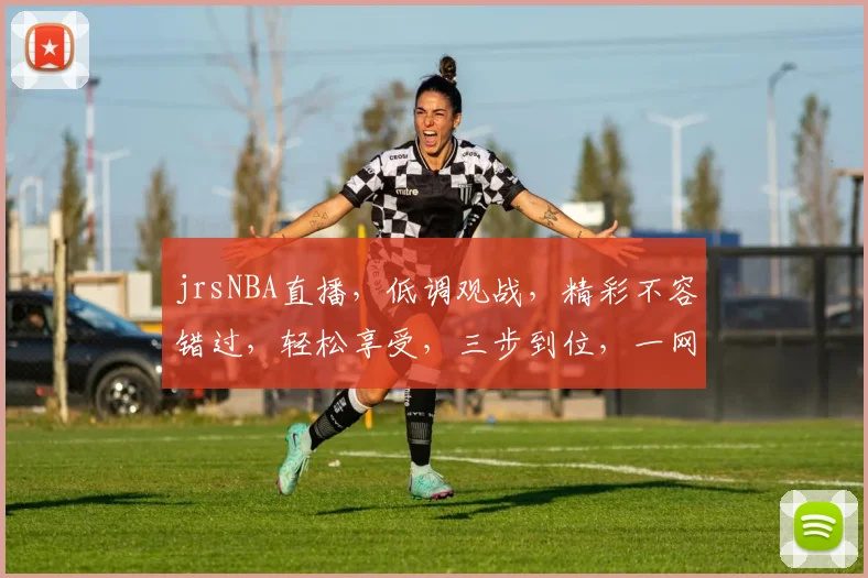 jrsNBA直播，低调观战，精彩不容错过，轻松享受，三步到位，一网打尽