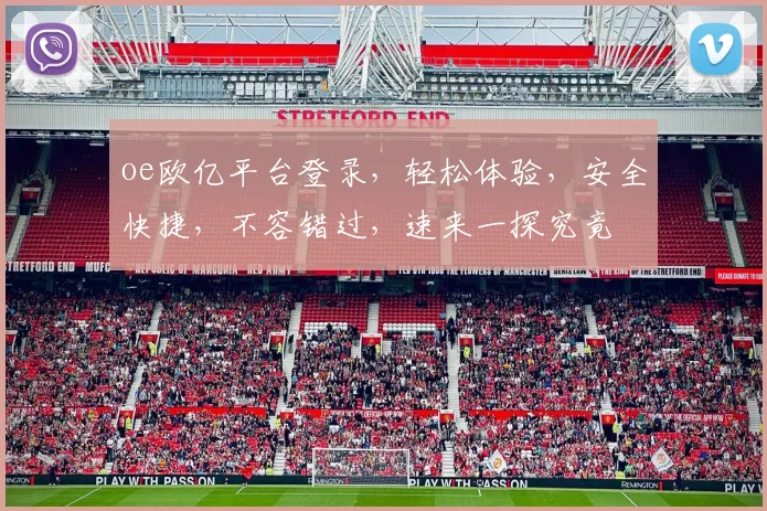 oe欧亿平台登录，轻松体验，安全快捷，不容错过，速来一探究竟