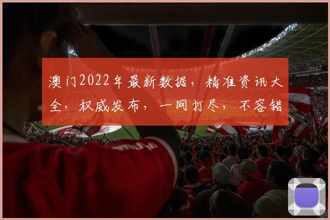 澳门2022年最新数据，精准资讯大全，权威发布，一网打尽，不容错过，必看