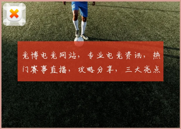 竞博电竞网站，专业电竞资讯，热门赛事直播，攻略分享，三大亮点，一网打尽