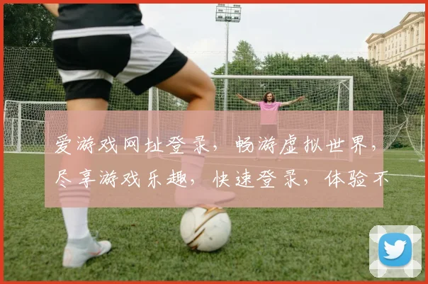 爱游戏网址登录，畅游虚拟世界，尽享游戏乐趣，快速登录，体验不凡