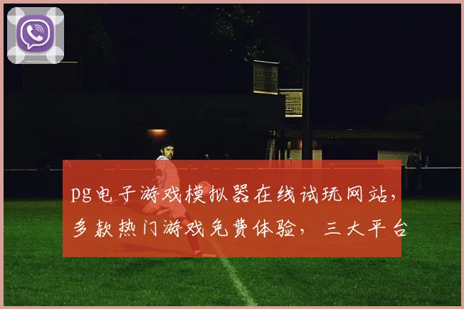 pg电子游戏模拟器在线试玩网站，多款热门游戏免费体验，三大平台任你选，畅玩不停
