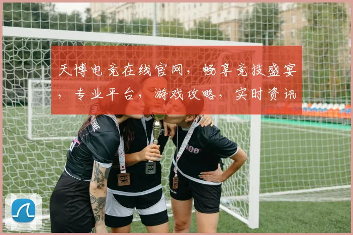 天博电竞在线官网，畅享竞技盛宴，专业平台，游戏攻略，实时资讯，一网打尽