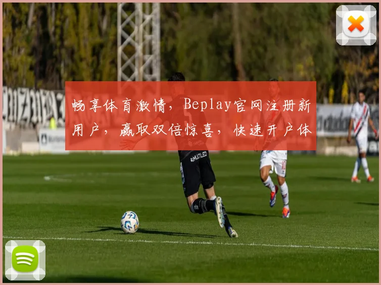 畅享体育激情，Beplay官网注册新用户，赢取双倍惊喜，快速开户体验不凡