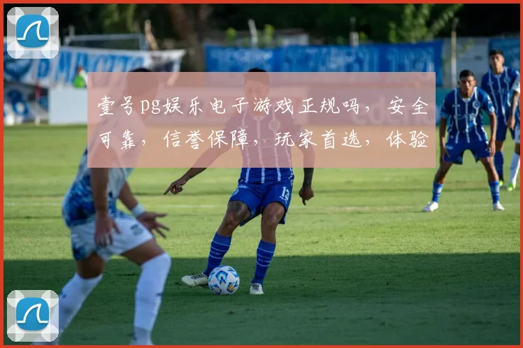 壹号pg娱乐电子游戏正规吗，安全可靠，信誉保障，玩家首选，体验非凡