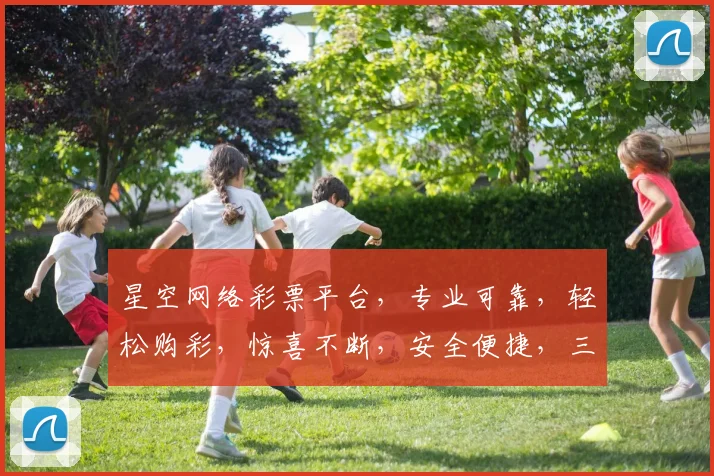 星空网络彩票平台，专业可靠，轻松购彩，惊喜不断，安全便捷，三重保障，让您体验非凡