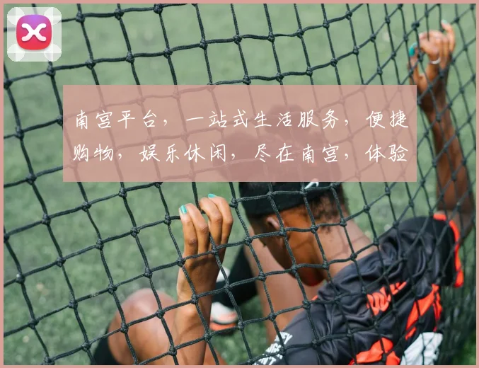 南宫平台，一站式生活服务，便捷购物，娱乐休闲，尽在南宫，体验非凡